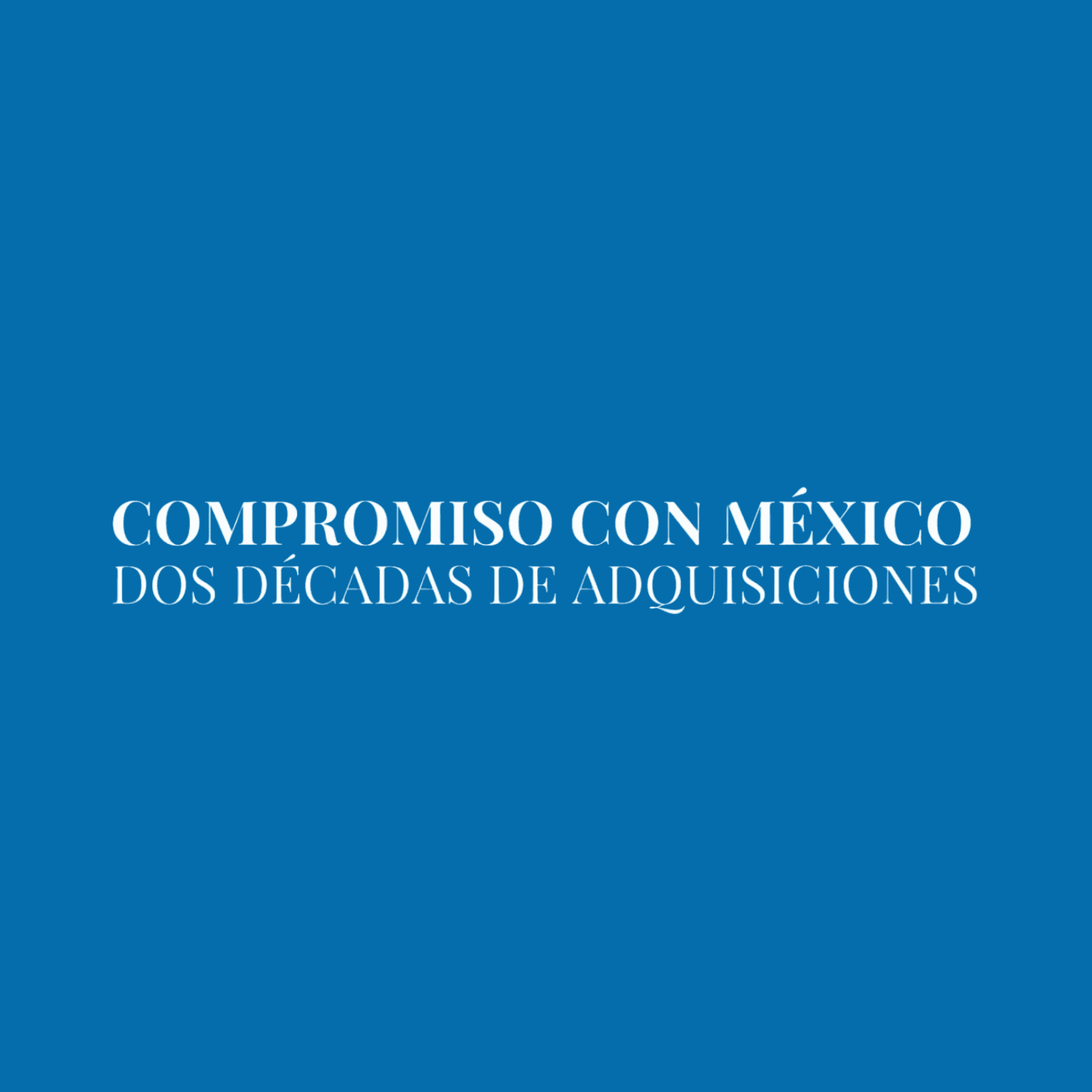 Compromiso con México. Dos décadas de adquisiciones